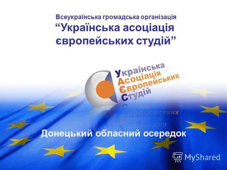 Донецький обласний осередок Всеукраїнська громадська організація Українська асоціація європейських студій.