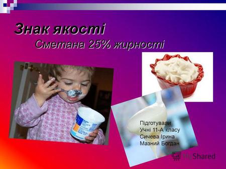 Знак якості Сметана 25% жирності Підготували Учні 11-А класу Сичева Ірина Мазний Богдан.