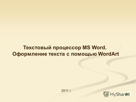 Текстовый процессор MS Word. Оформление текста с помощью WordArt 2011 г.