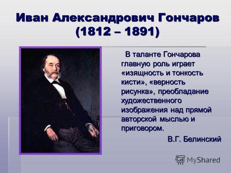 Иван Александрович Гончаров (1812 – 1891) В таланте Гончарова главную роль играет «изящность и тонкость кисти», «верность рисунка», преобладание художественного.