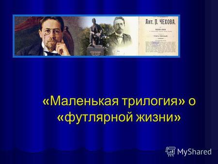 « Маленькая трилогия » о « футлярной жизни ». Ранние рассказы А.П. Чехова «Канитель» «Злоумышленник» «Хирургия»