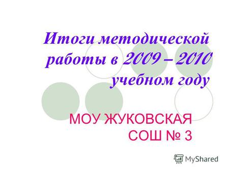 Итоги методической работы в 2009 – 2010 учебном году МОУ ЖУКОВСКАЯ СОШ 3.