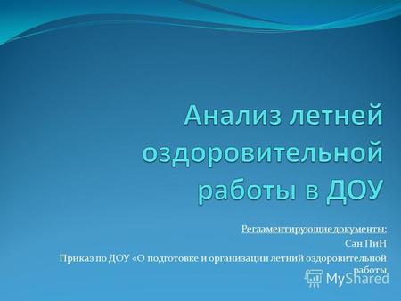 Регламентирующие документы: - Сан ПиН - Приказ по ДОУ «О подготовке и организации летний оздоровительной работы.