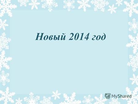 Новый 2014 год. Новый год – первый день года, один из главных праздников у многих народов. В странах Европы начинается 1 января (в России начало года.