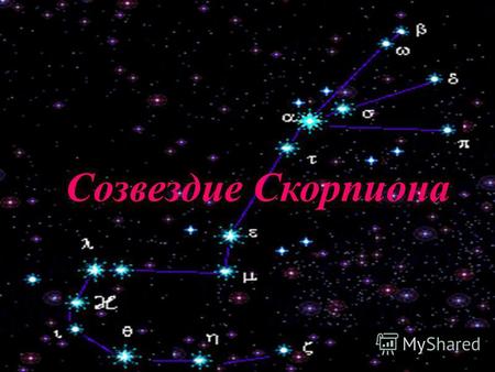 Созвездие Скорпион Созвездие Скорпиона. Скорпио́н (лат. Scorpius) южное зодиакальное созвездие, расположенное между Стрельцом на востоке и Весами на западе.