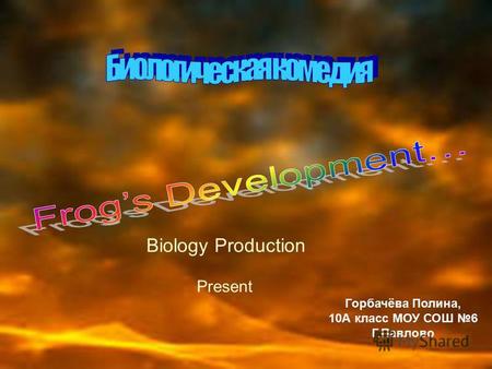 Biology Production Present Горбачёва Полина, 10 А класс МОУ СОШ 6 Г.Павлово.