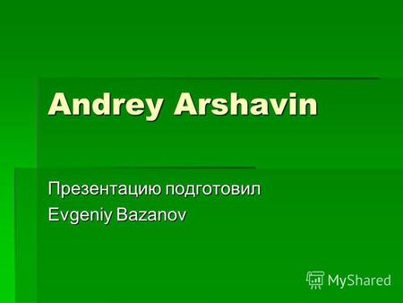Andrey Arshavin Презентацию подготовил Evgeniy Bazanov.