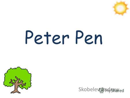 Peter Pen Skobelev Andrew. Peter Pen Peter Pen is a boy. He is nice and clever. He can fly. He likes to play.