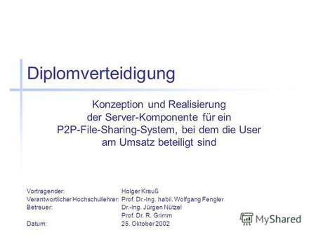 Diplomverteidigung Konzeption und Realisierung der Server-Komponente für ein P2P-File-Sharing-System, bei dem die User am Umsatz beteiligt sind Vortragender:Holger.