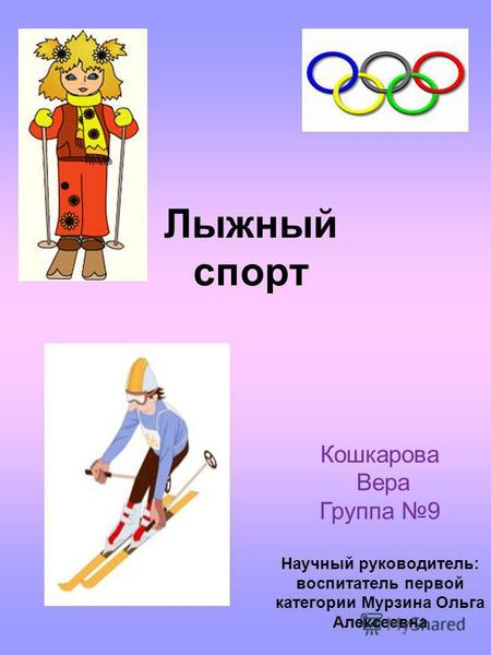 Лыжный спорт Кошкарова Вера Группа 9 Научный руководитель: воспитатель первой категории Мурзина Ольга Алексеевна.