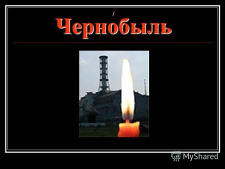 / Чернобыль. / Нам всем нужен свет / / Мы все пользуемся бытовыми / / электроприборами.