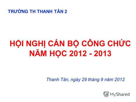 HI NGH CÁN B CÔNG CHC NĂM HC 2012 - 2013 Thanh Tân, ngày 29 tháng 9 năm 2012 TRƯNG TH THANH TÂN 2.