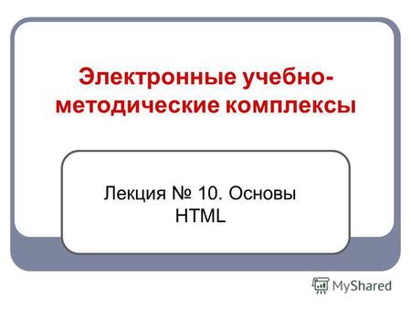 Электронные учебно- методические комплексы Лекция 10. Основы HTML.