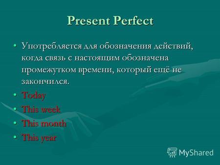 Present Perfect Употребляется для обозначения действий, когда связь с настоящим обозначена промежутком времени, который ещё не закончился.Употребляется.