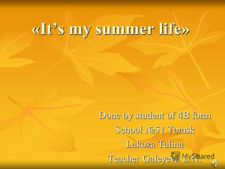 «Its my summer life» Done by student of 4B form School 51 Tomsk Lakoza Talina Teacher Galeyeva L.N.
