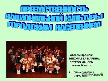 Авторы проекта: НИКОЛАЕВА МАРИНА, ПЕТРОВ МАКСИМ ученики 9 А класса г. Новочебоксарск март, 2007 г.