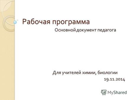 Рабочая программа Основной документ педагога Для учителей химии, биологии 19.11.2014.