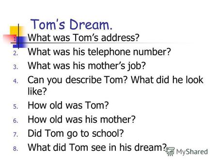 Toms Dream. 1. What was Toms address? 2. What was his telephone number? 3. What was his mothers job? 4. Can you describe Tom? What did he look like? 5.