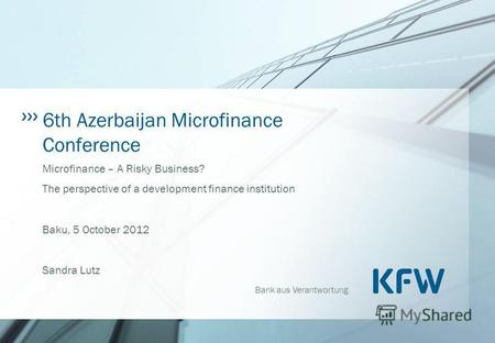 Bank aus Verantwortung 6th Azerbaijan Microfinance Conference Microfinance – A Risky Business? The perspective of a development finance institution Baku,