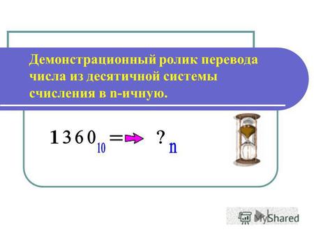 Демонстрационный ролик перевода числа из десятичной системы счисления в n-ичную.