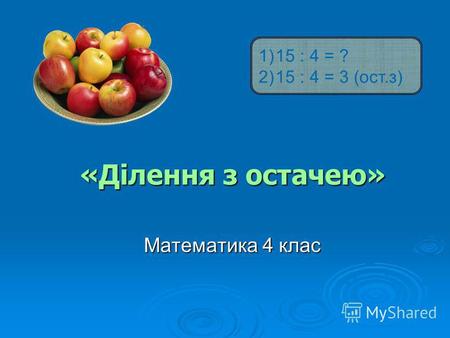 «Ділення з остачею» Математика 4 клас 1)15 : 4 = ? 2)15 : 4 = 3 (ост.з)