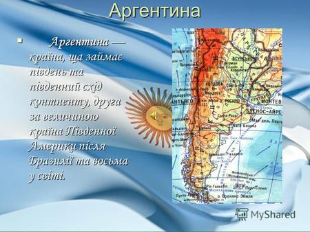 Аргентина Аргентина країна, ща займає південь та південний схід контненту, друга за величиною країна Південної Америки після Бразилії та восьма у світі.