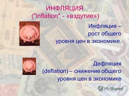 ИНФЛЯЦИЯ (inflation - «вздутие») Инфляция – рост общего уровня цен в экономике. Дефляция (deflation) – снижение общего уровня цен в экономике.