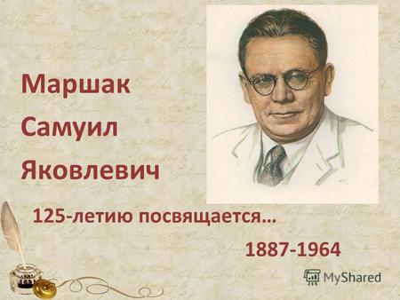 Маршак Самуил Яковлевич 125-летию посвящается… 1887-1964.
