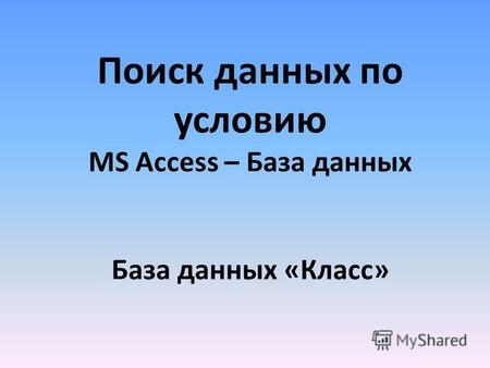 Поиск данных по условию MS Access – База данных База данных «Класс»