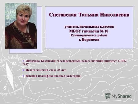 Окончила Казанский государственный педагогический институт в 1982 году Педагогический стаж 35 лет Высшая квалификационная категория Снеговская Татьяна.