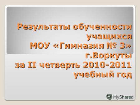 Результаты обученности учащихся МОУ «Гимназия 3» г.Воркуты за II четверть 2010-2011 учебный год.