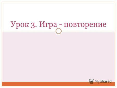 Урок 3. Игра - повторение. 1. MY NAME IS… 2. WHAT IS YOUR NAME? 3. GIVE ME A… 4. TAKE IT. 5. THANK YOU 6. THIS IS A… 7. WHATS THIS? 8. YES, IT IS 9. NO,