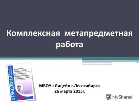 Комплексная метапредметная работа МБОУ «Лицей» г.Лесосибирск 26 марта 2015 г.