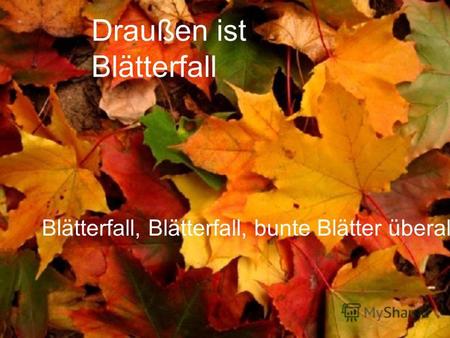 Draußen ist Blätterfall Blätterfall, Blätterfall, bunte Blätter überall.