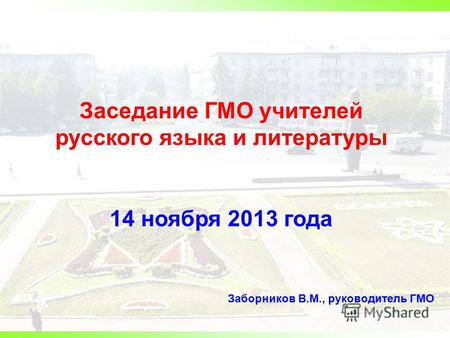 Заседание ГМО учителей русского языка и литературы 14 ноября 2013 года Заборников В.М., руководитель ГМО.