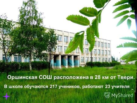 Орша Калининский район Оршинская СОШ расположена в 28 км от Твери. В школе обучаются 217 учеников, работают 23 учителя.