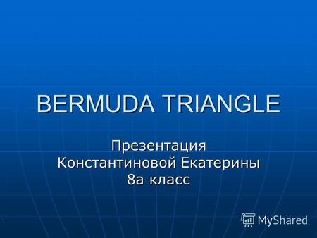 BERMUDA TRIANGLE Презентация Константиновой Екатерины 8 а класс.