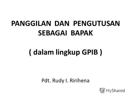 PANGGILAN DAN PENGUTUSAN SEBAGAI BAPAK ( dalam lingkup GPIB ) Pdt. Rudy I. Ririhena.