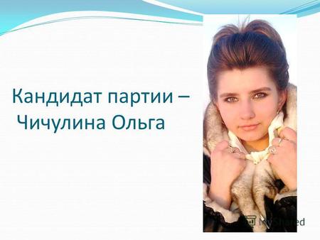 Кандидат партии – Чичулина Ольга. Чичулина Ольга, 16 лет, является представителем партии «Общественное согласие» по работе с молодежью, имеет практически.