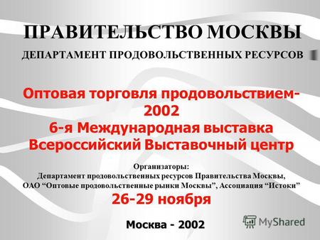 ПРАВИТЕЛЬСТВО МОСКВЫ ДЕПАРТАМЕНТ ПРОДОВОЛЬСТВЕННЫХ РЕСУРСОВ Оптовая торговля продовольствием- 2002 6-я Международная выставка Всероссийский Выставочный.