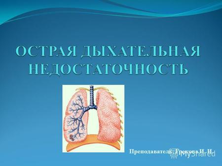 Преподаватель: Грекова И. И.. Острая дыхательная недостаточность (ОДН) состояние, при котором даже максимальное напряжение функции аппарата внешнего дыхания.