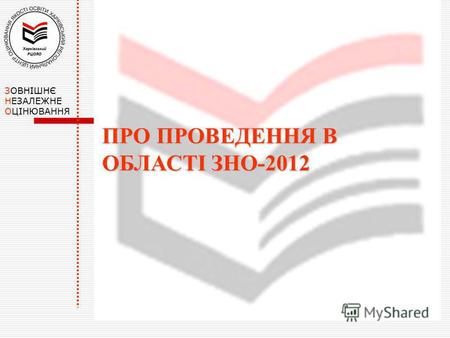 ПРО ПРОВЕДЕННЯ В ОБЛАСТІ ЗНО-2012 ЗОВНІШНЄ НЕЗАЛЕЖНЕ ОЦІНЮВАННЯ.