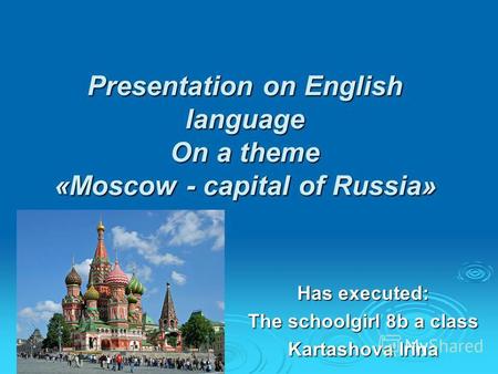 Presentation on English language On a theme «Moscow - capital of Russia» Has executed: The schoolgirl 8b a class Kartashova Irina.