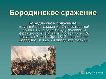 Бородинское сражение Бородинское сражение – крупнейшее сражение Отечественной войны 1812 года между русской и французской армиями состоялось (26 августа)