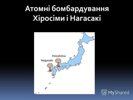 Атомні бомбардування Хіросіми і Нагасакі. Ядерний гриб над Хіросимою 6 серпня 1945 года Ядерний гриб над Нагасаки 9 серпня 1945 года.