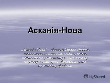 Асканія-Нова Асканія-Нова – єдина в Європі ділянка типчаково-ковилового степу, якого ніколи не торкався плуг, - має велику наукову, культурно-пізнавальну.