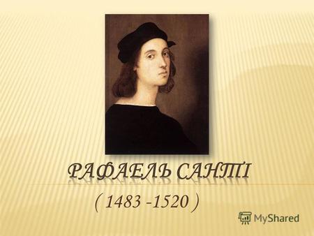( 1483 -1520 ). Рафаель Санті (італ. Raffaello Santi, Raffaellо Sanzio) народився в березені чи квітені 1483, в Урбіно помер 6 квітня 1520, Рим італійський.