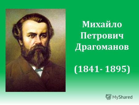 Михайло Петрович Драгоманов (1841- 1895). М. П. Драгоманов народився 30 вересня 1841 р. в м. Гадячі на Полтавщині в родині дрібномаєтних дворян. Памятний.