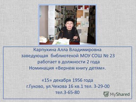 Карпухина Алла Владимировна заведующая библиотекой МОУ СОШ 23 работает в должности 2 года Номинация «Вернем книгу детям». «15» декабря 1956 года г.Гуково,