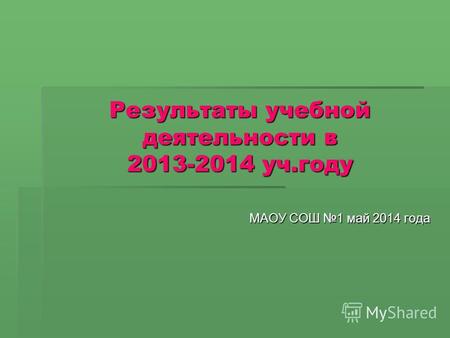 Результаты учебной деятельности в 2013-2014 уч.году МАОУ СОШ 1 май 2014 года.